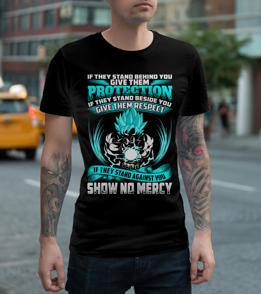 If They Stand Behind You Give Them Protection If They Stand Beside You Give Them Respect If They Stand Against You Show No Mercy Super Saiyant Blue T-Shirt
