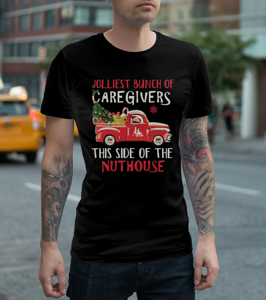 Jolliest Bunch Of Caregivers With Festive Red Truck This Side Of The Nuthouse T-Shirt