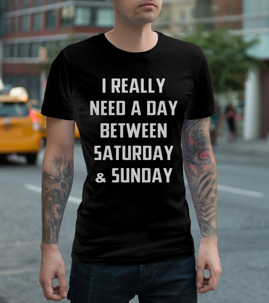 I Really Need A Day Between Saturday and Sunday T-Shirt