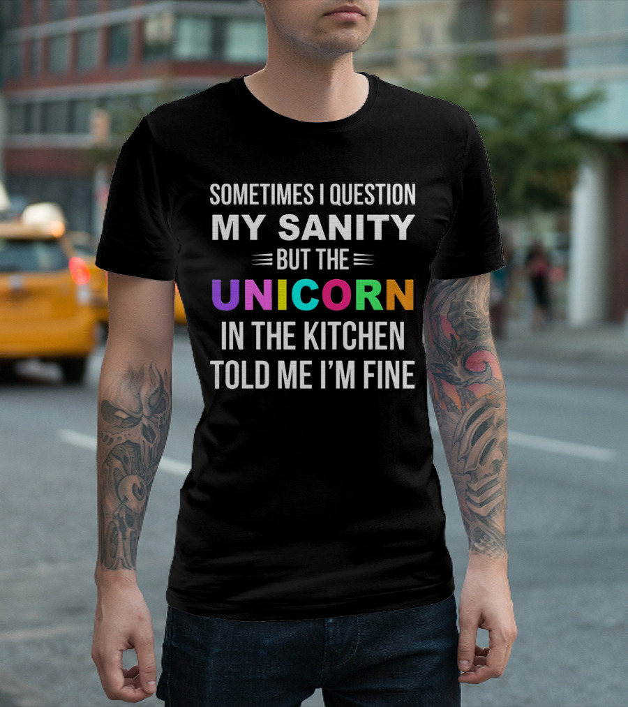 Sometimes I Question My Sanity But The Unicorn In The Kitchen Told Me I'm Fine T-Shirt