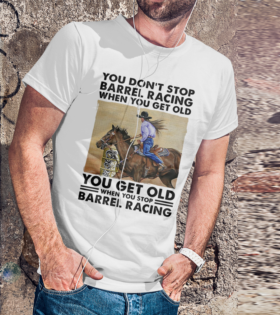 You Don't Stop Barrel Racing When You Get Old You Get Old When You Stop Barrel Racing T-Shirt