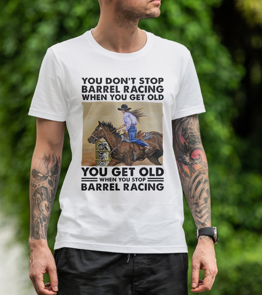 You Don't Stop Barrel Racing When You Get Old You Get Old When You Stop Barrel Racing T-Shirt