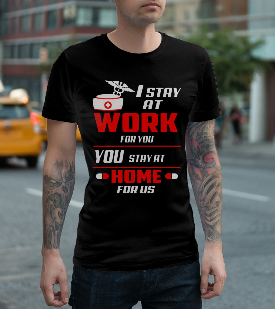 Nurse I Stay at Work for You You Stay at Home for Us T-Shirt