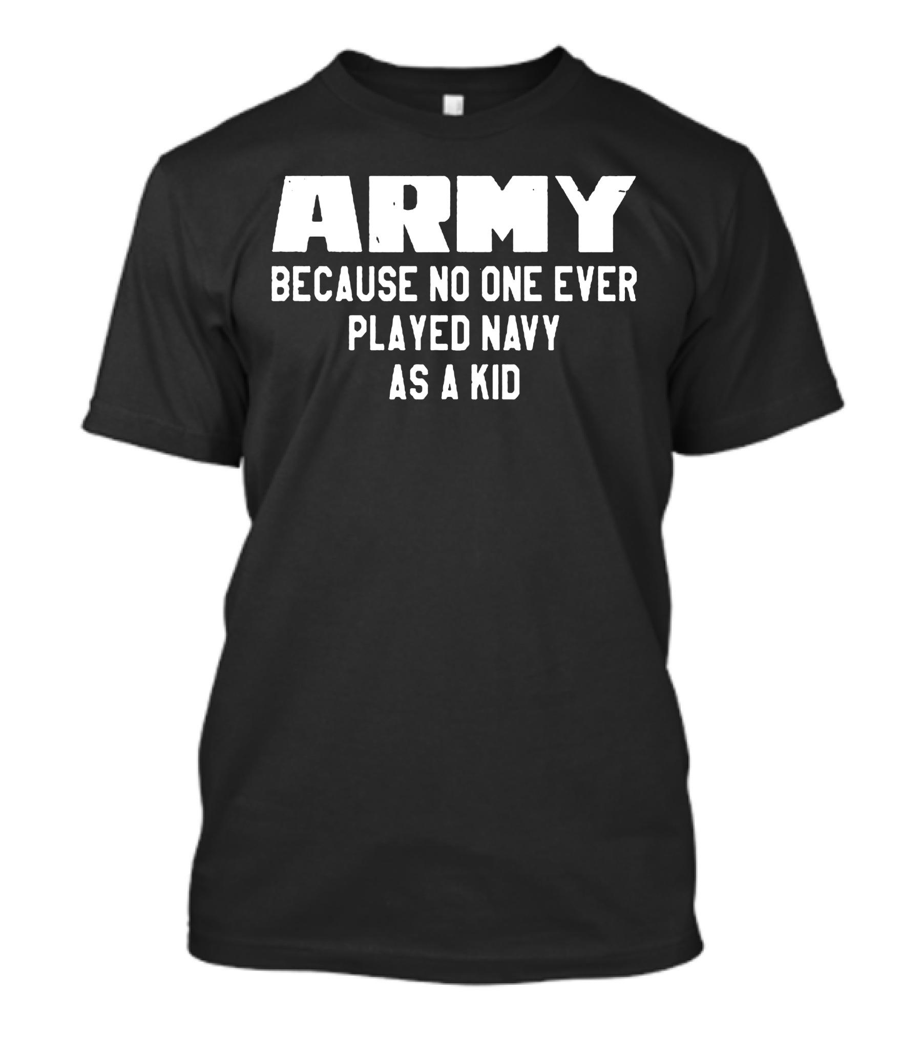 Army Because No One Ever Played Navy As A Kid T-Shirt