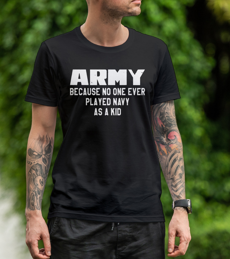 Army Because No One Ever Played Navy As A Kid T-Shirt