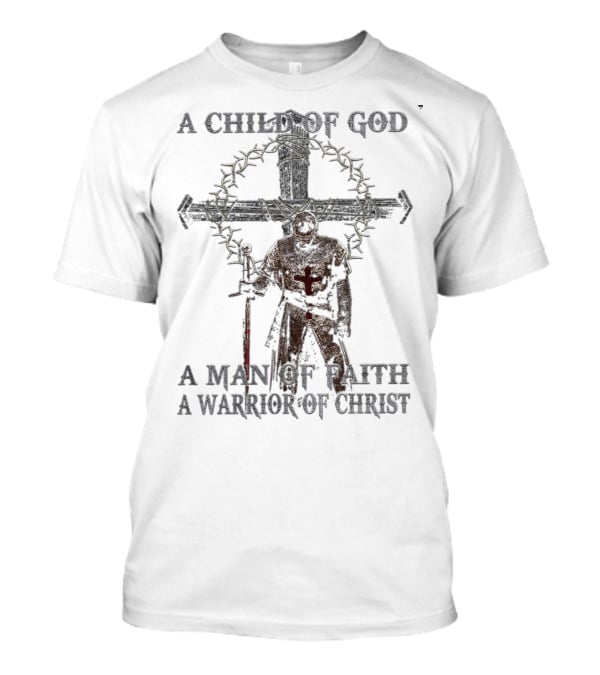 A Child Of God Man Of Faith Warrior Of Christ Knight And Cross With Crown Of Thorns T-Shirt