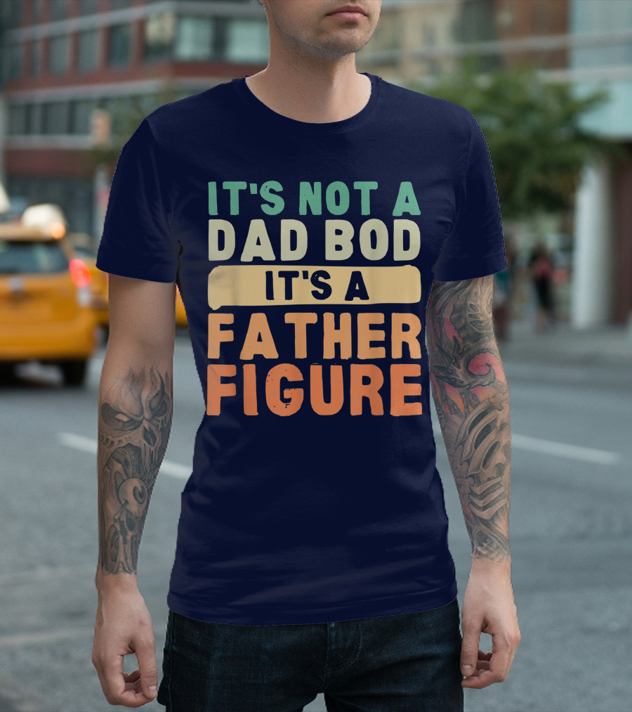 It's Not A Dad Bod It's A Father Figure Father's Day T-Shirt
