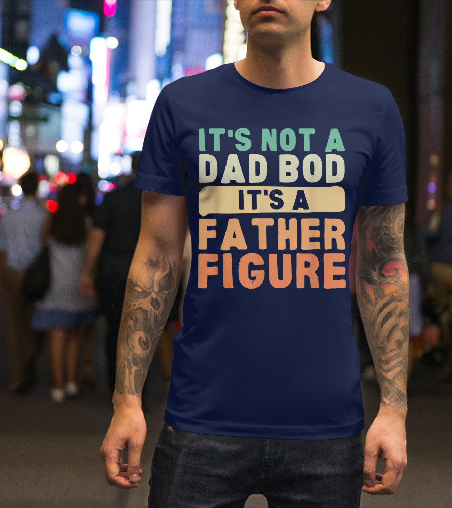 It's Not A Dad Bod It's A Father Figure Father's Day T-Shirt