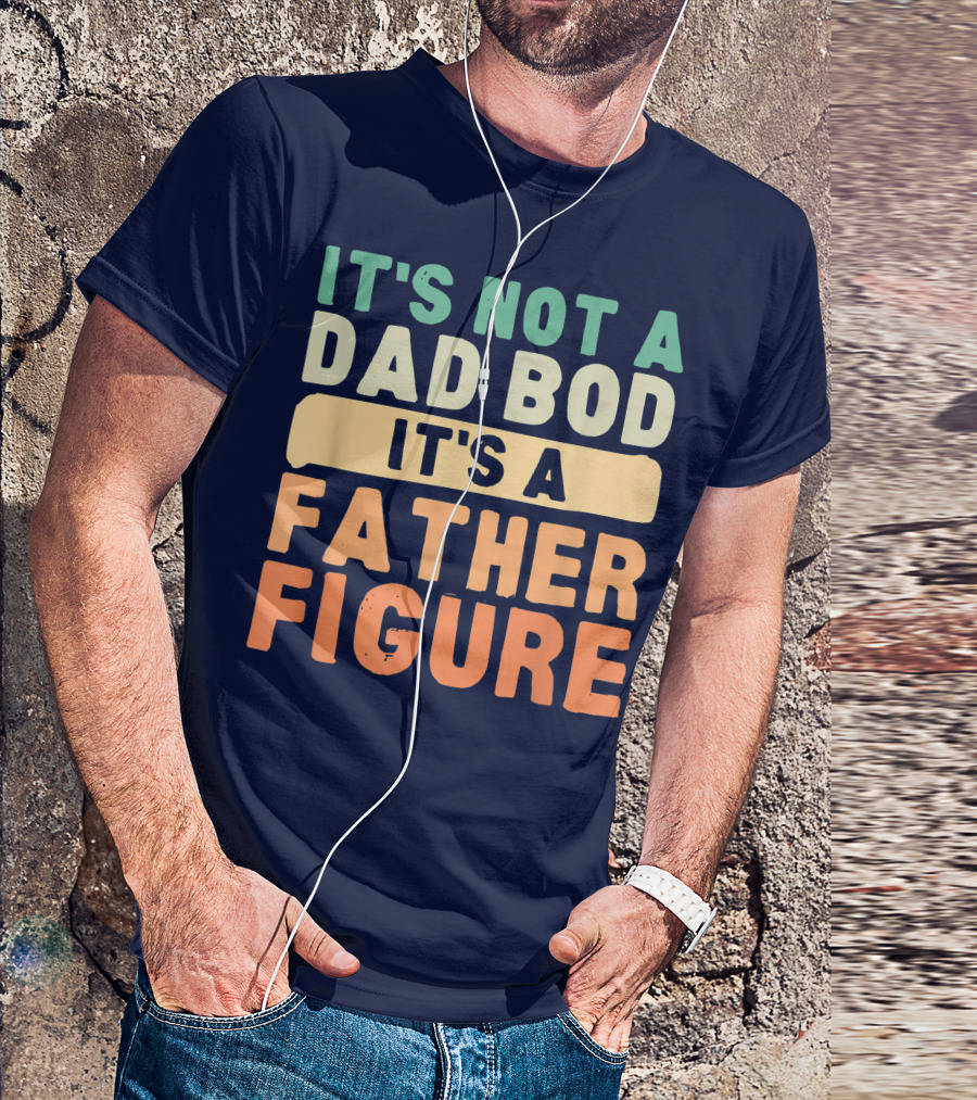 It's Not A Dad Bod It's A Father Figure Father's Day T-Shirt