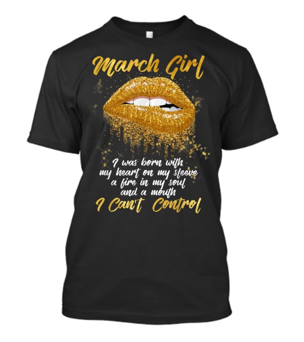 March Girl Born With Heart On Sleeve Fire Soul Mouth I Can't Control T-Shirt