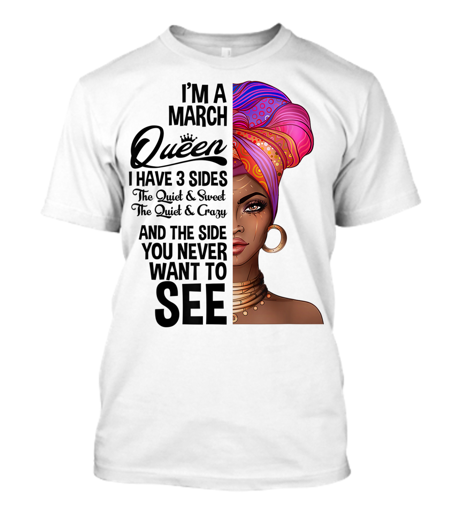 I'm A March Queen I Have 3 Sides The Quiet Sweet Crazy Side You Never Want To See T-Shirt