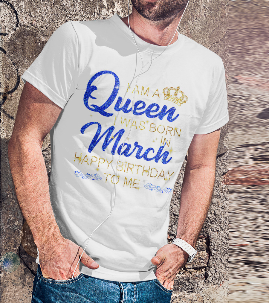 I Am A Queen I Was Born In March Happy Birthday To Me T-Shirt