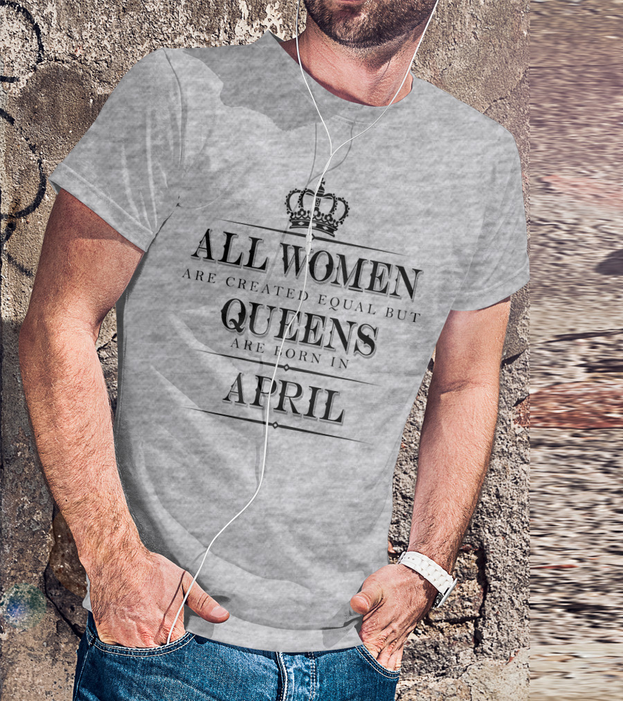 All Women Are Created Equal But Queens Are Born In April Crown T-Shirt