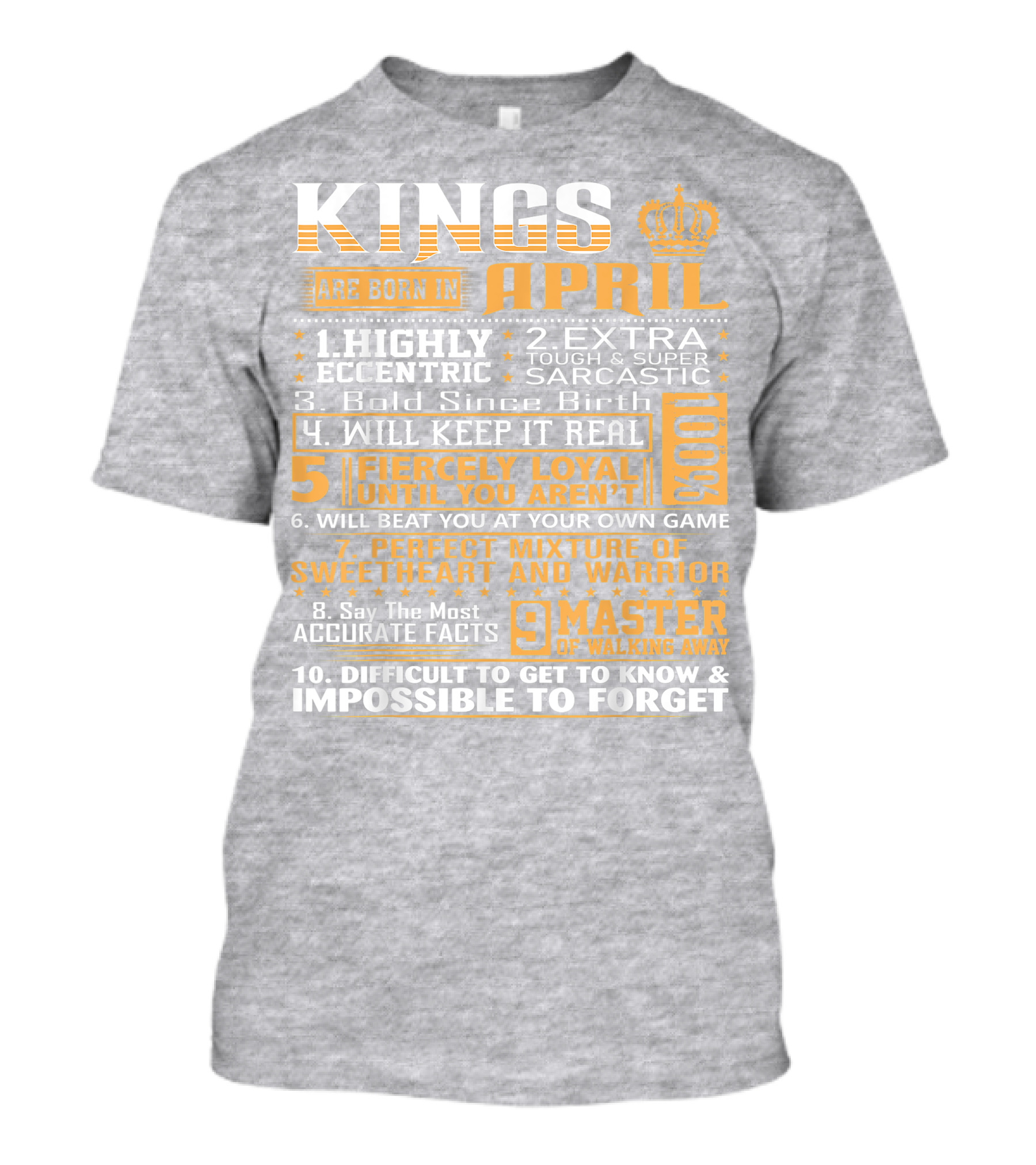 Kings Are Born In April Highly Eccentric Extra Tough Sarcastic Bold Since Birth Fiercely Loyal Perfect Mixture Sweetheart Warrior Difficult Impossible Forget T-Shirt
