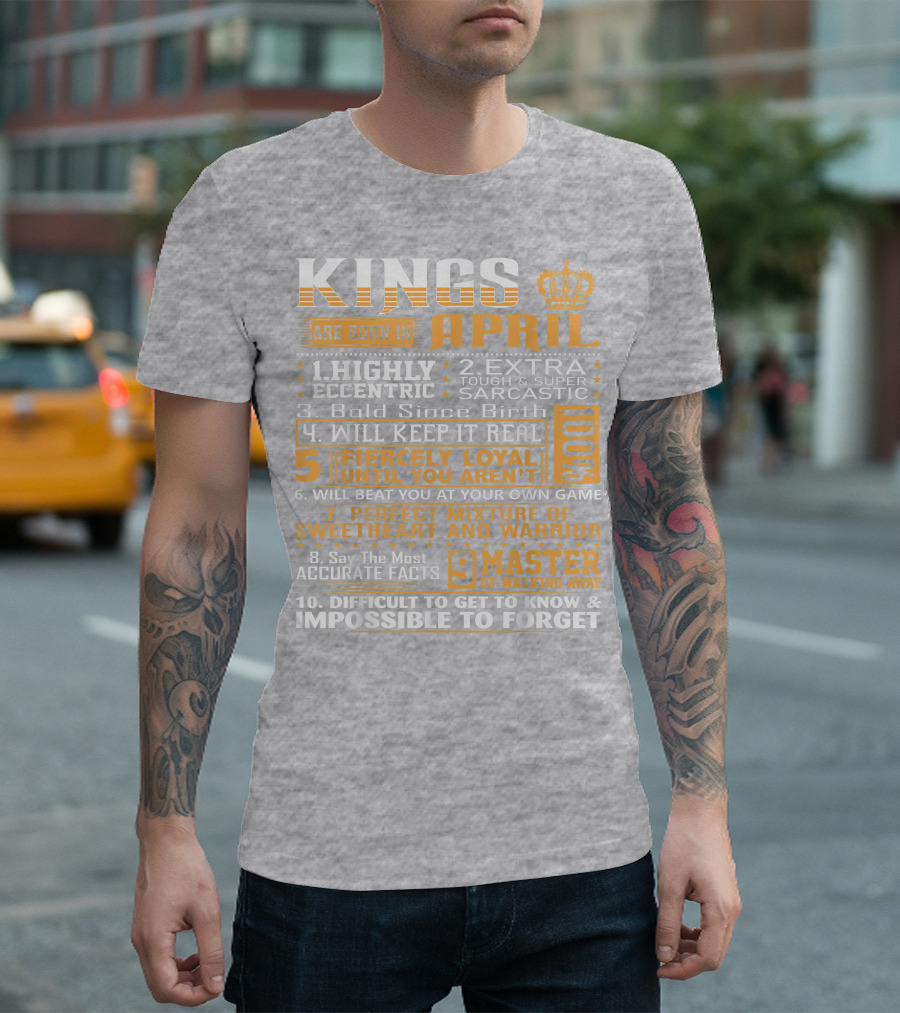 Kings Are Born In April Highly Eccentric Extra Tough Sarcastic Bold Since Birth Fiercely Loyal Perfect Mixture Sweetheart Warrior Difficult Impossible Forget T-Shirt