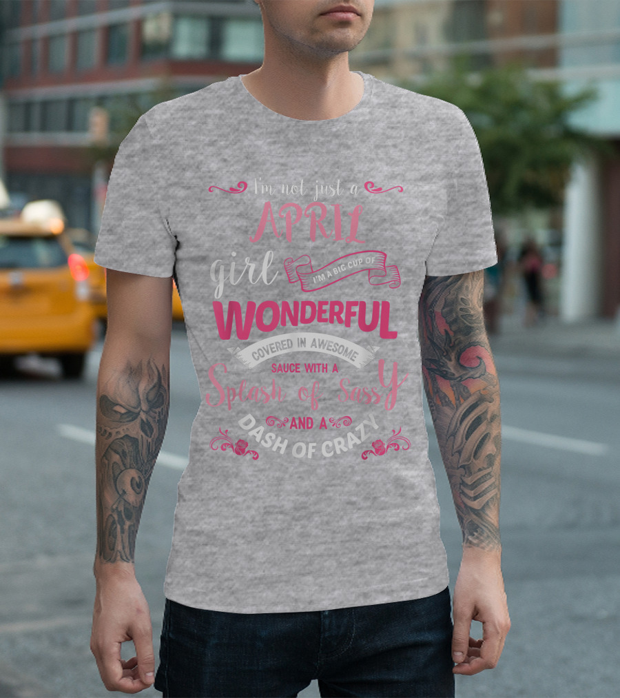 I'm Not Just A April Girl Big Cup Of Wonderful Splash Of Sassy Dash Of Crazy T-Shirt