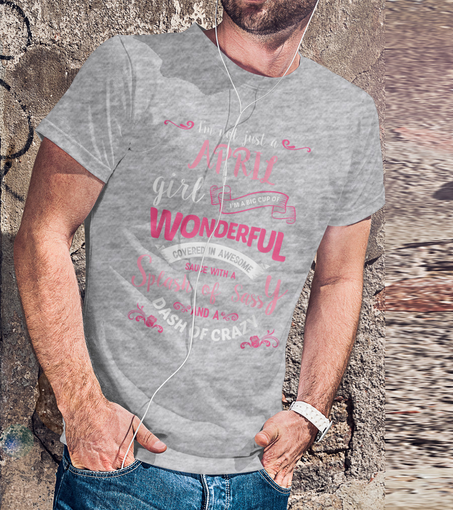 I'm Not Just A April Girl Big Cup Of Wonderful Splash Of Sassy Dash Of Crazy T-Shirt