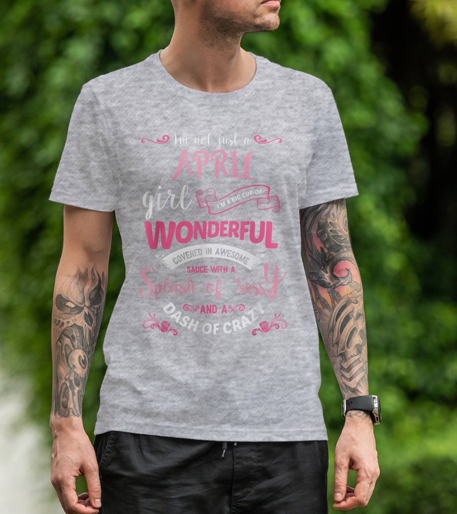 I'm Not Just A April Girl Big Cup Of Wonderful Splash Of Sassy Dash Of Crazy T-Shirt
