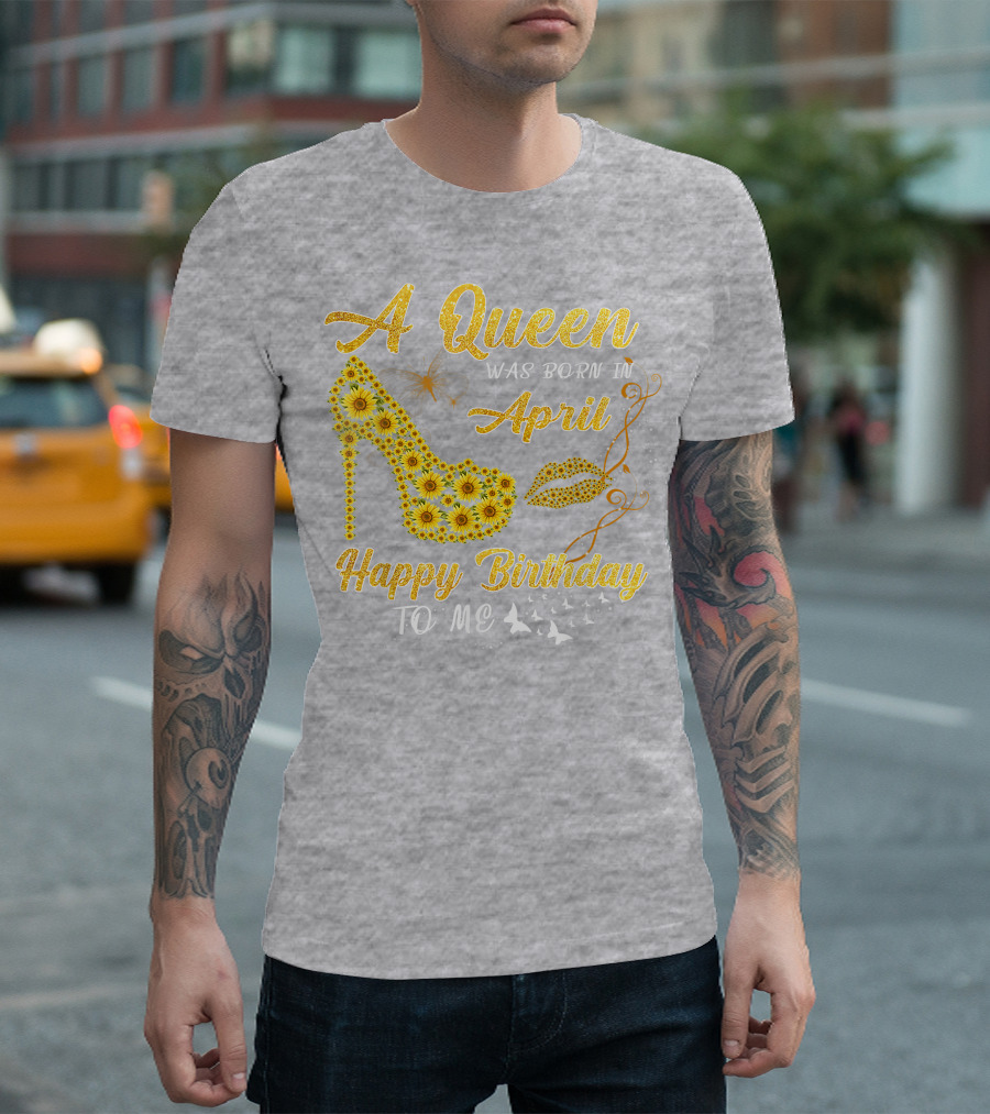A Queen Was Born in April Sunflower High Heel Birthday Happy Birthday to Me T-Shirt