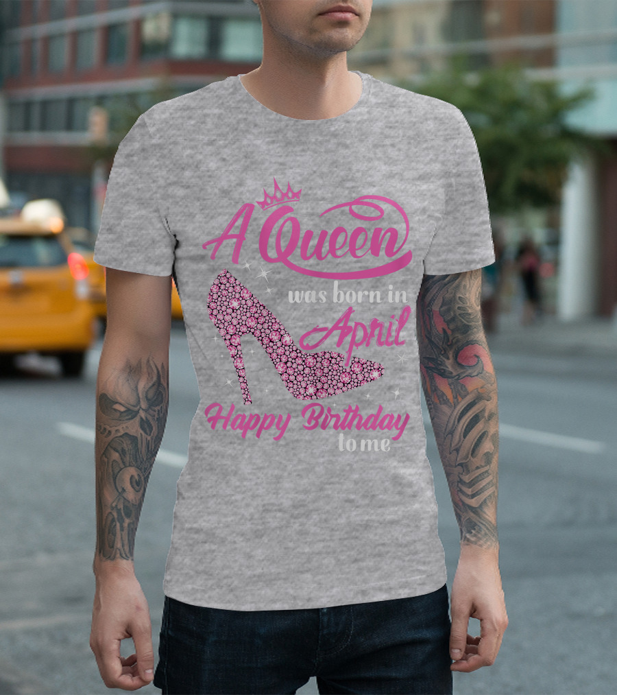 A Queen Was Born in April Happy Birthday to Me Pink High Heel T-Shirt
