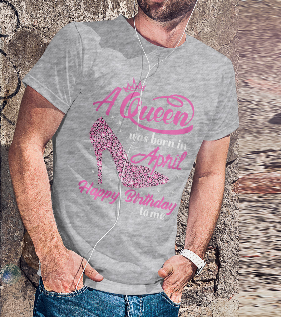 A Queen Was Born In April Happy Birthday To Me Pink High Heel T-Shirt