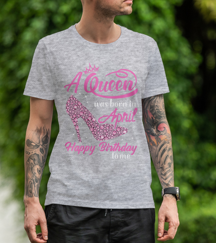 A Queen Was Born In April Happy Birthday To Me Pink High Heel T-Shirt