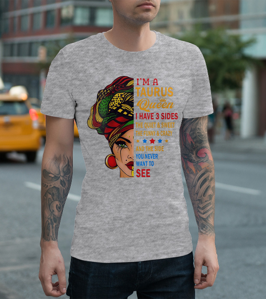I'm a Taurus Queen I Have 3 Sides The Quiet and Sweet The Funny and Crazy And The Side You Never Want To See T-Shirt