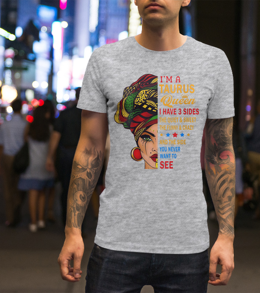 I'm A Taurus Queen I Have 3 Sides The Quiet And Sweet The Funny And Crazy And The Side You Never Want To See T-Shirt