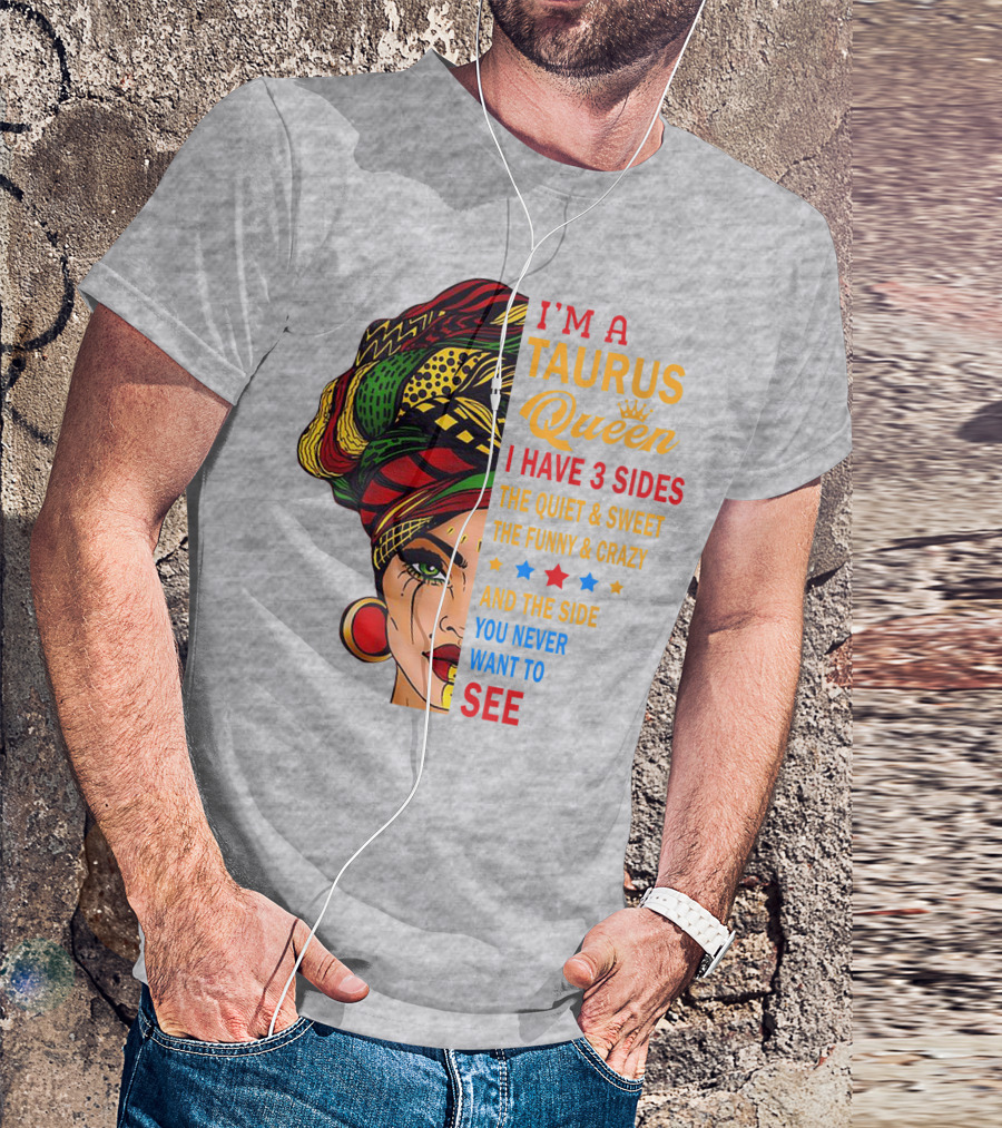 I'm A Taurus Queen I Have 3 Sides The Quiet And Sweet The Funny And Crazy And The Side You Never Want To See T-Shirt
