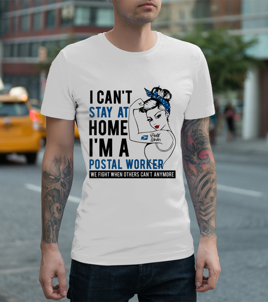 I CAN'T STAY AT HOME I'M A POSTAL WORKER WE FIGHT WHEN OTHERS CAN'T ANYMORE T-Shirt