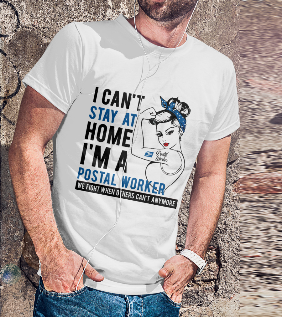 I CAN'T STAY AT HOME I'M A POSTAL WORKER WE FIGHT WHEN OTHERS CAN'T ANYMORE T-Shirt