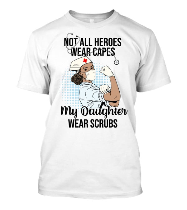 Not All Heroes Wear Capes My Daughter Wears Scrubs T-Shirt