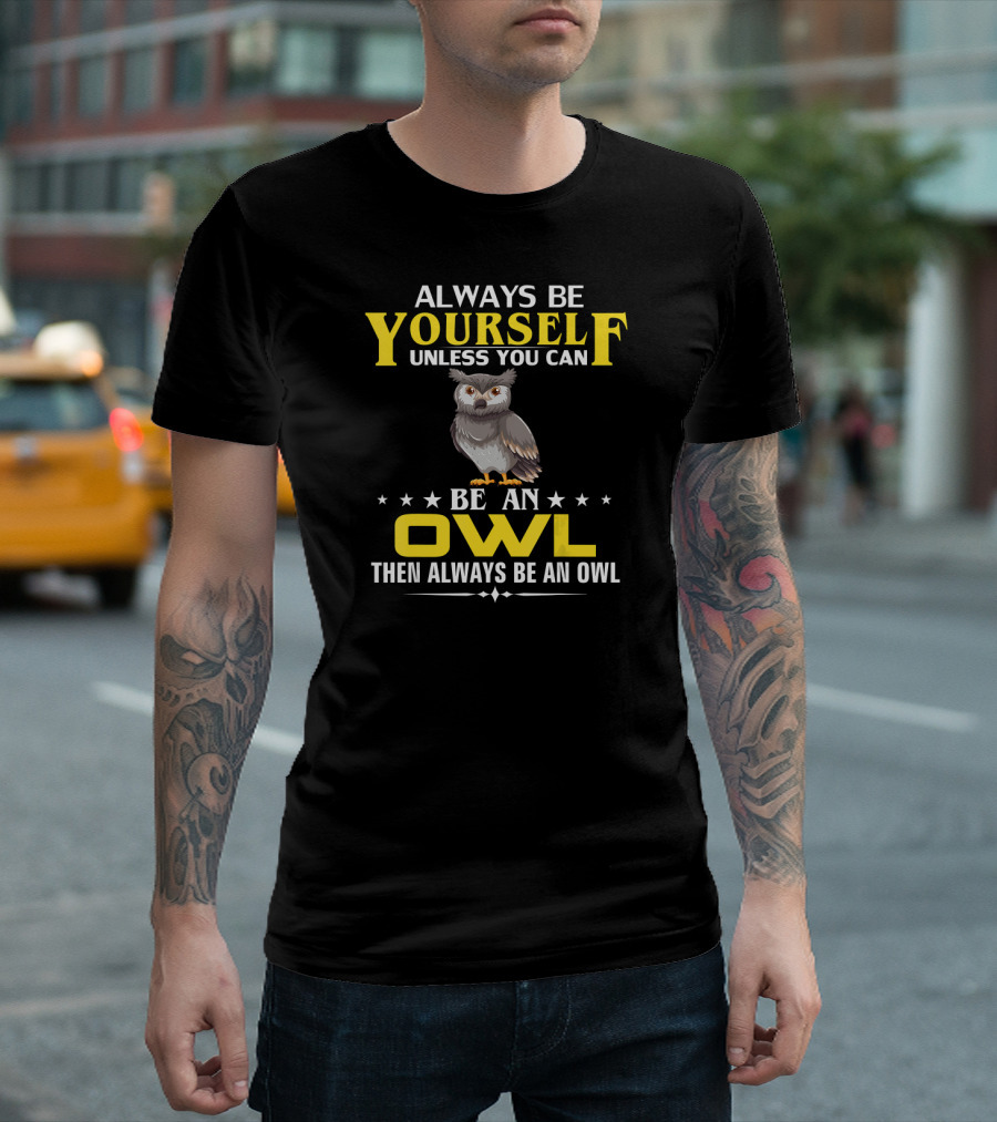 Always Be Yourself Unless You Can Be an Owl Then Always Be an Owl T-Shirt