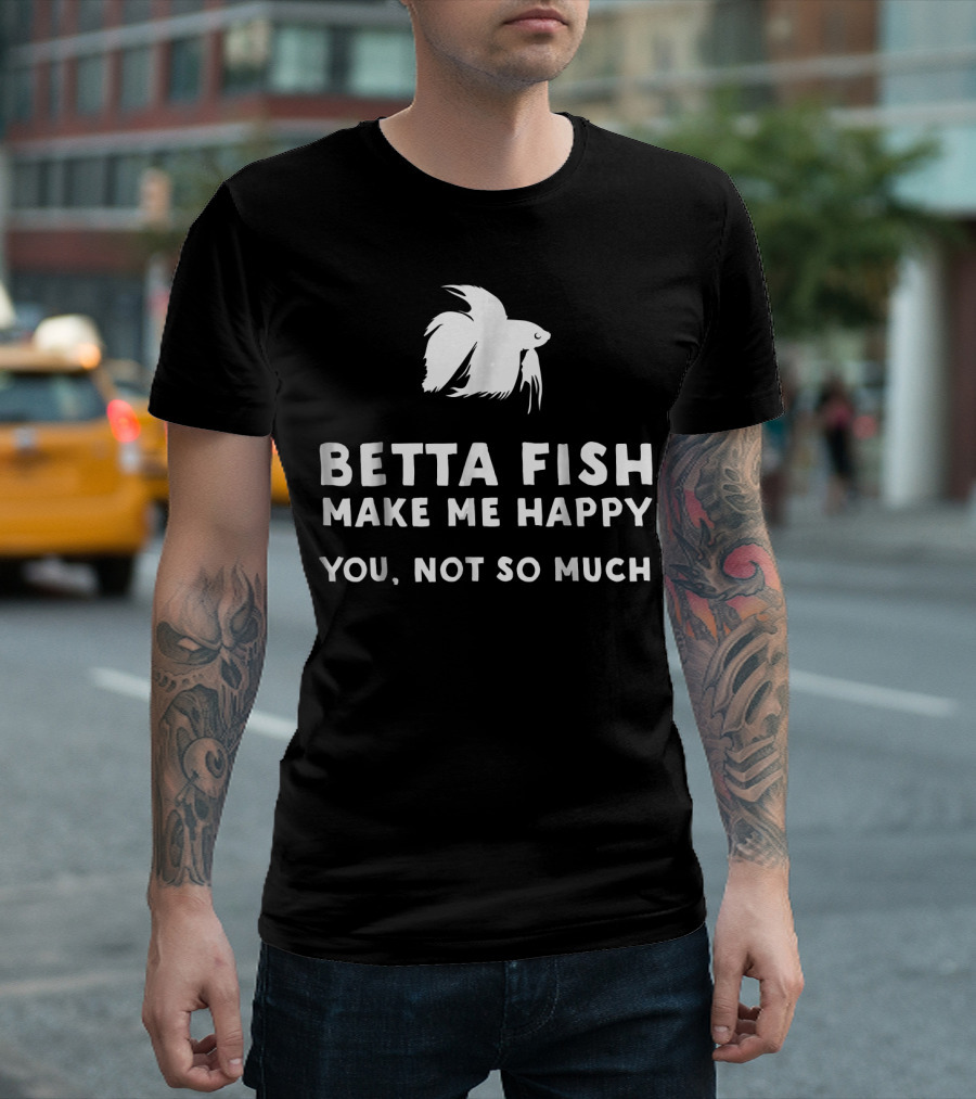 Betta Fish Make Me Happy You Not So Much Funny Betta Fish T-Shirt