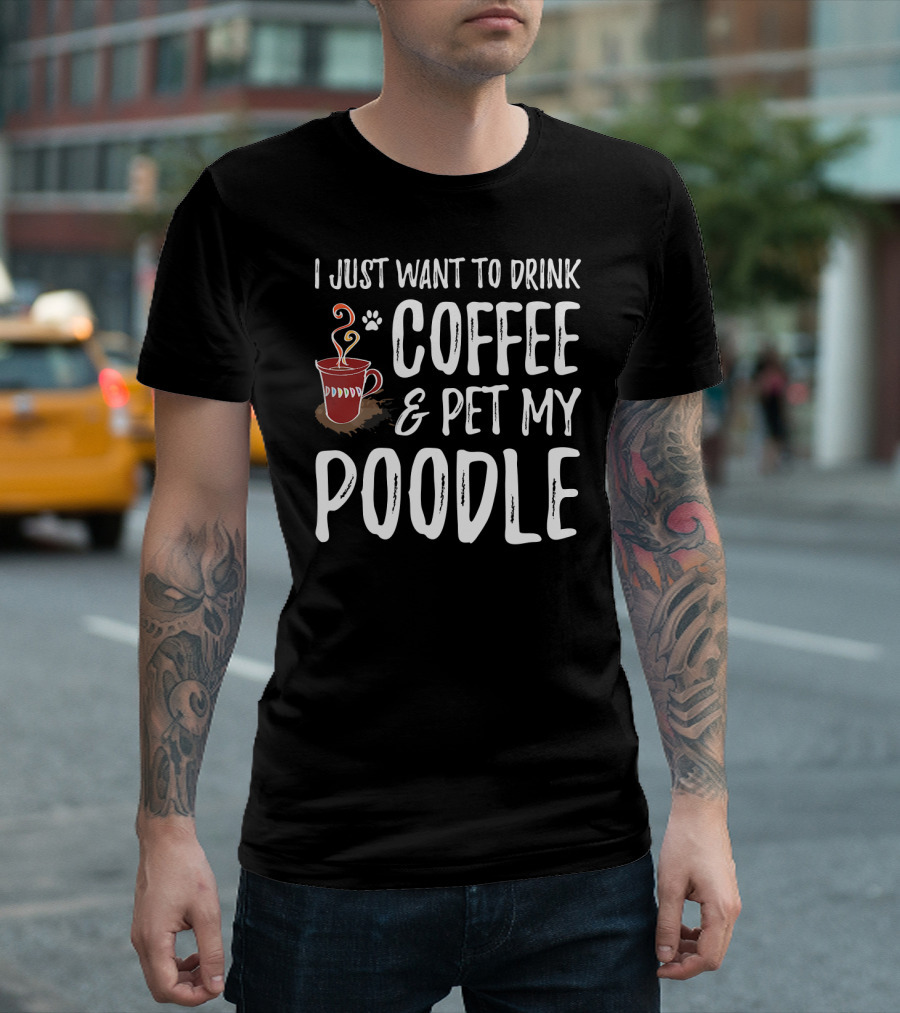 I Just Want To Drink Coffee And Pet My Poodle T-Shirt