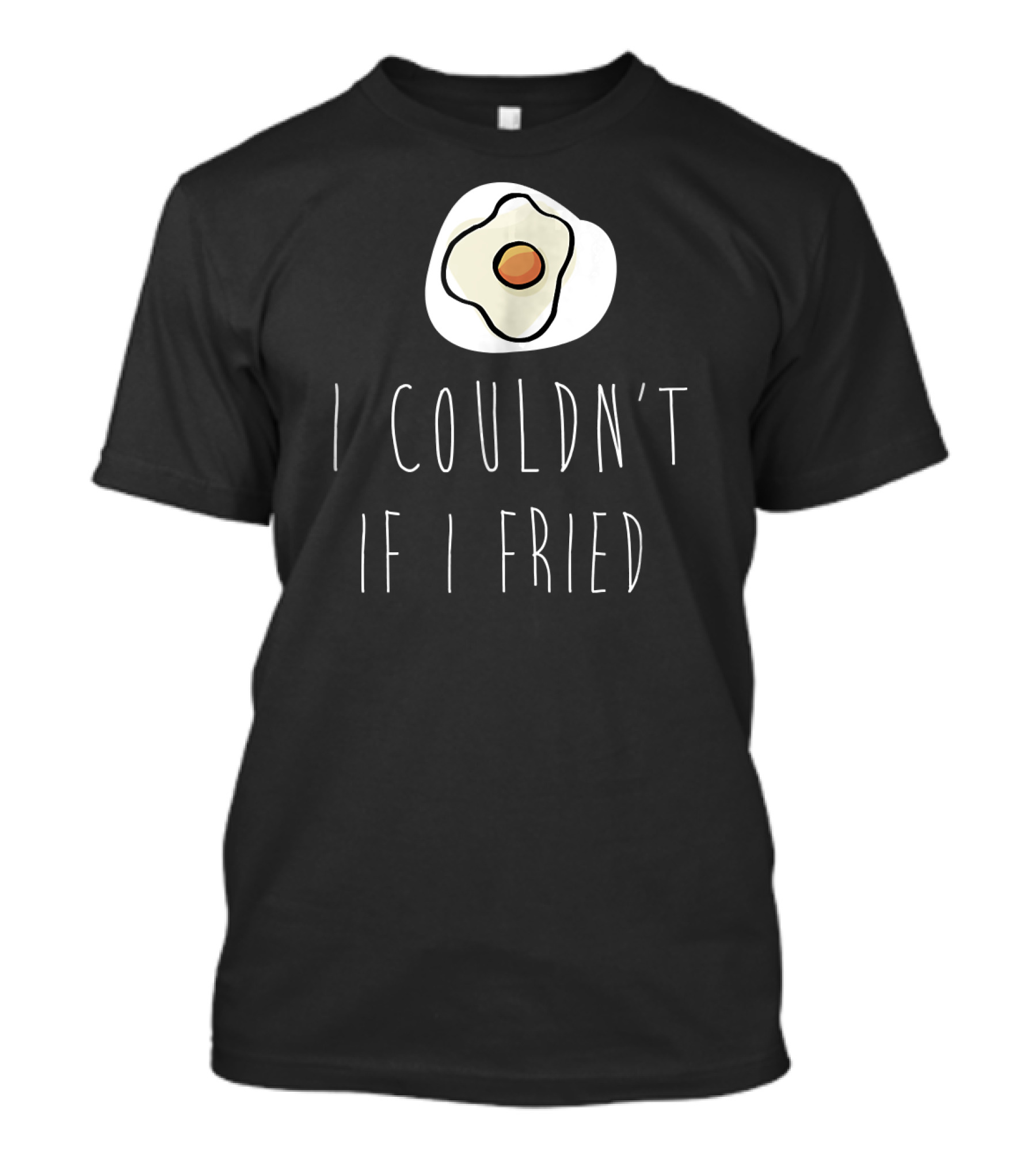 I Couldn't If I Fried With Fried Egg Drawing T-Shirt