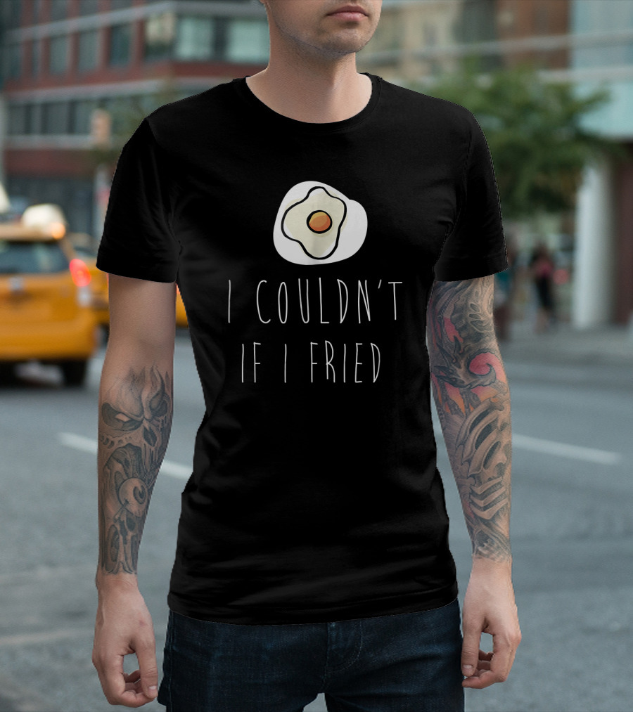 I Couldn't If I Fried With Fried Egg Drawing T-Shirt