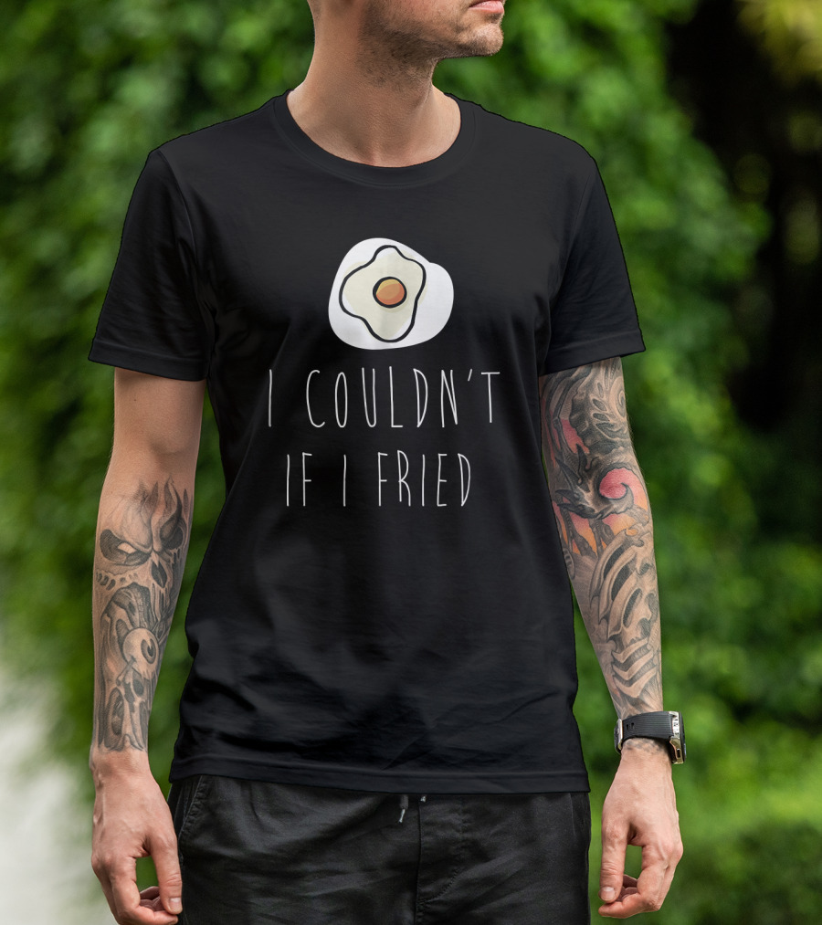 I Couldn't If I Fried With Fried Egg Drawing T-Shirt