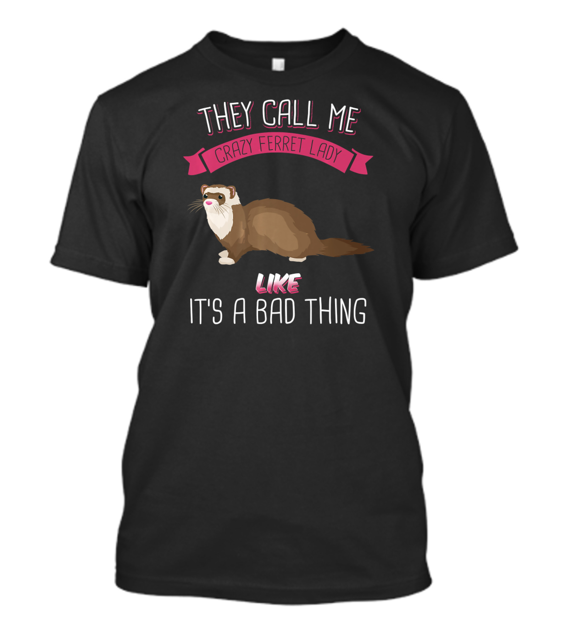 They Call Me Crazy Ferret Lady Like It's A Bad Thing T-Shirt