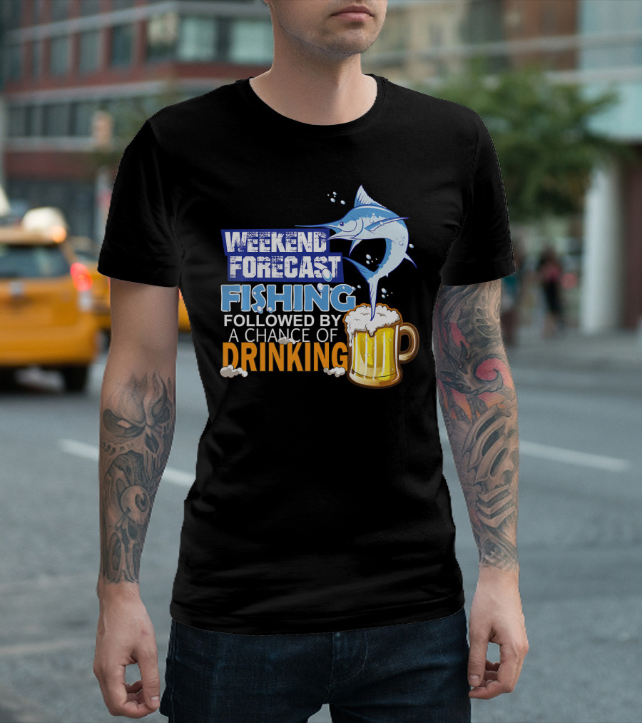 Weekend Forecast Fishing Followed By A Chance Of Drinking T-Shirt