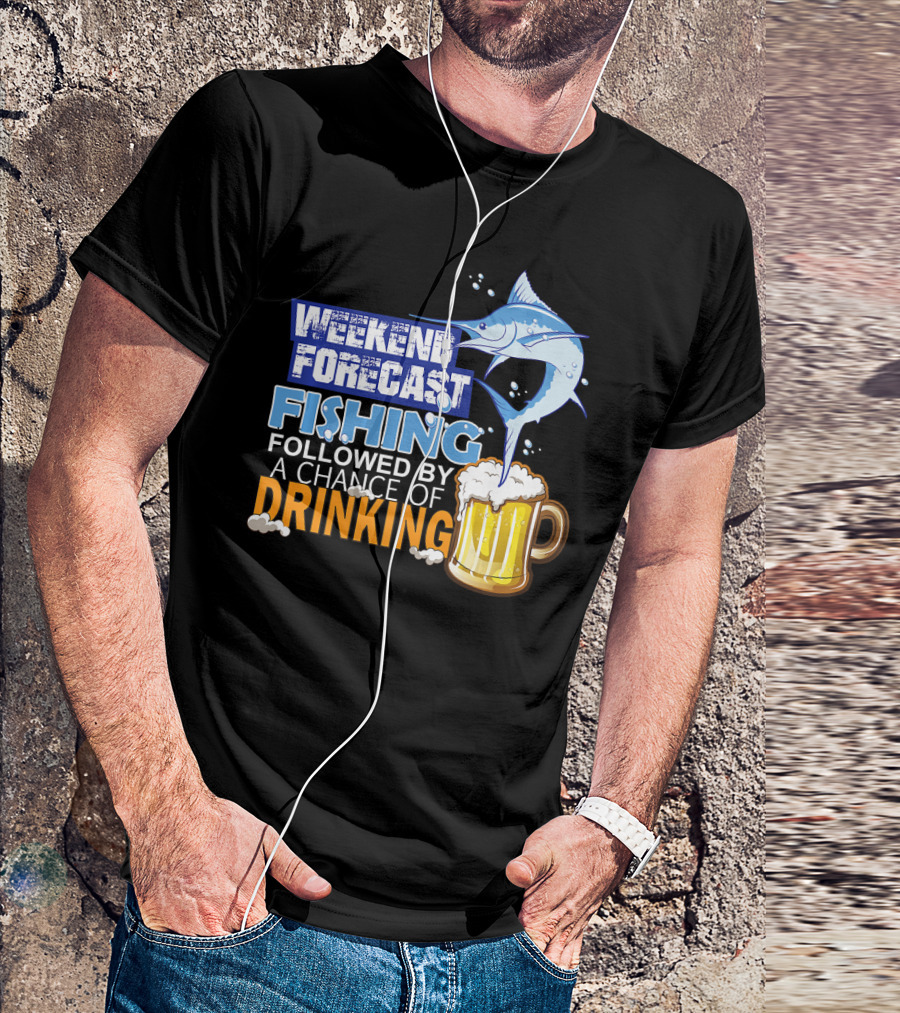 Weekend Forecast Fishing Followed By A Chance Of Drinking T-Shirt