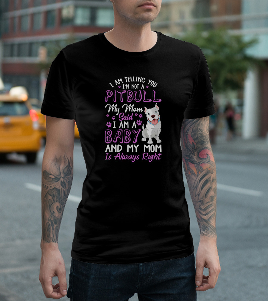 I'm Telling You I'm Not a Pitbull My Mom Said I Am a Baby and My Mom Is Always Right T-Shirt