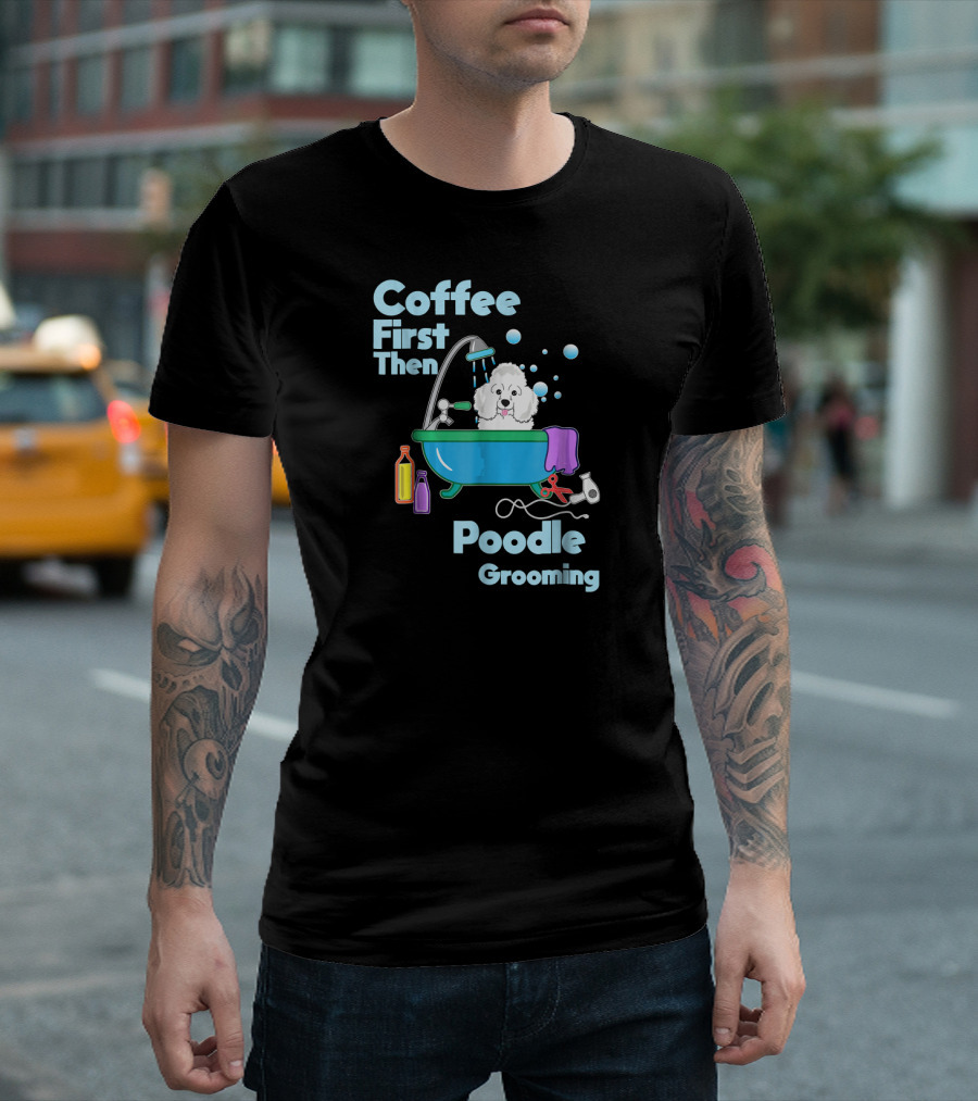 Coffee First Then Poodle Grooming Cute Bathtub Scene T-Shirt