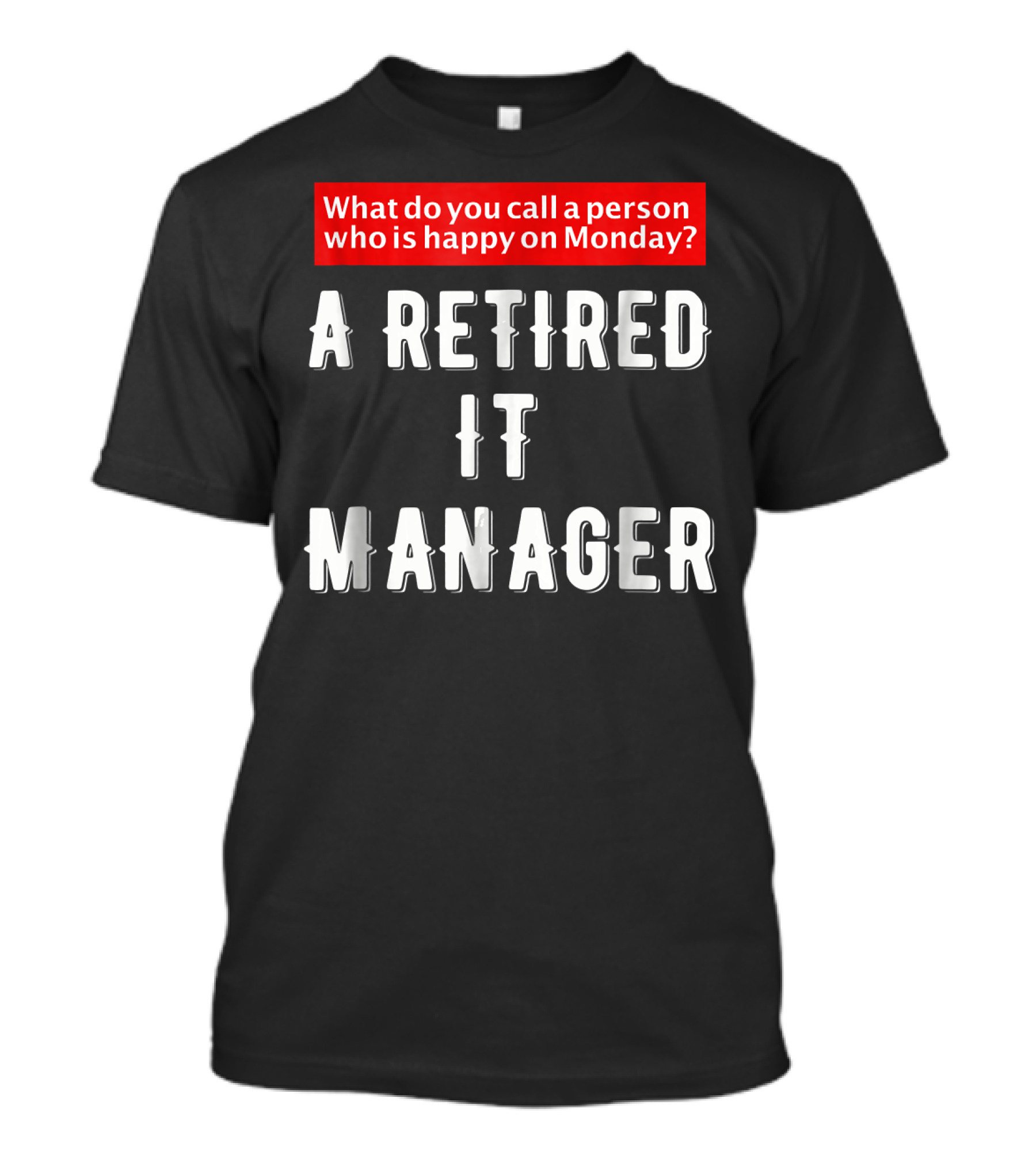 What Do You Call A Person Who Is Happy On Monday? A Retired IT Manager T-Shirt
