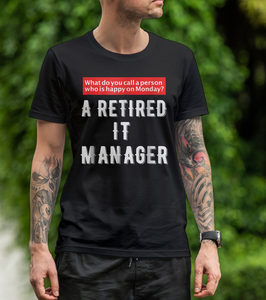 What Do You Call A Person Who Is Happy On Monday? A Retired IT Manager T-Shirt