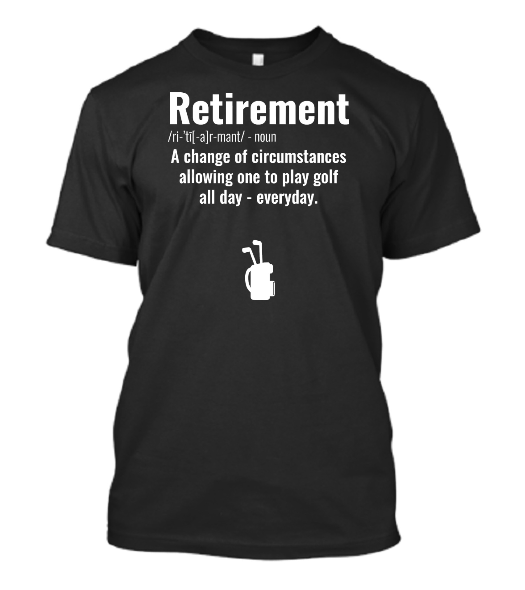 Retirement Definition A Change Of Circumstances Allowing One To Play Golf All Day Everyday T-Shirt