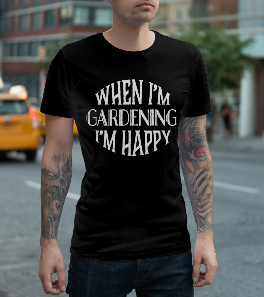 When I'm Gardening I'm Happy T-Shirt
