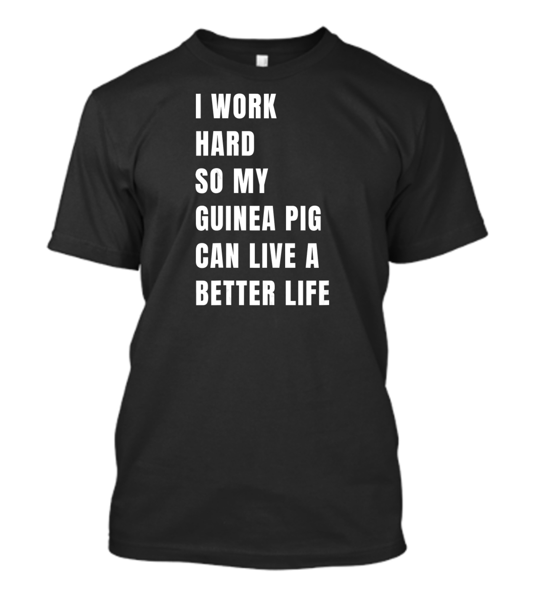 I Work Hard So My Guinea Pig Can Live A Better Life T-Shirt