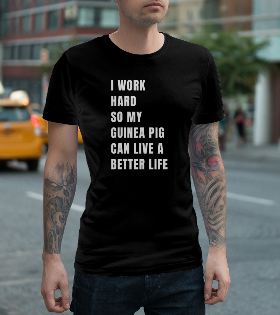I Work Hard So My Guinea Pig Can Live A Better Life T-Shirt