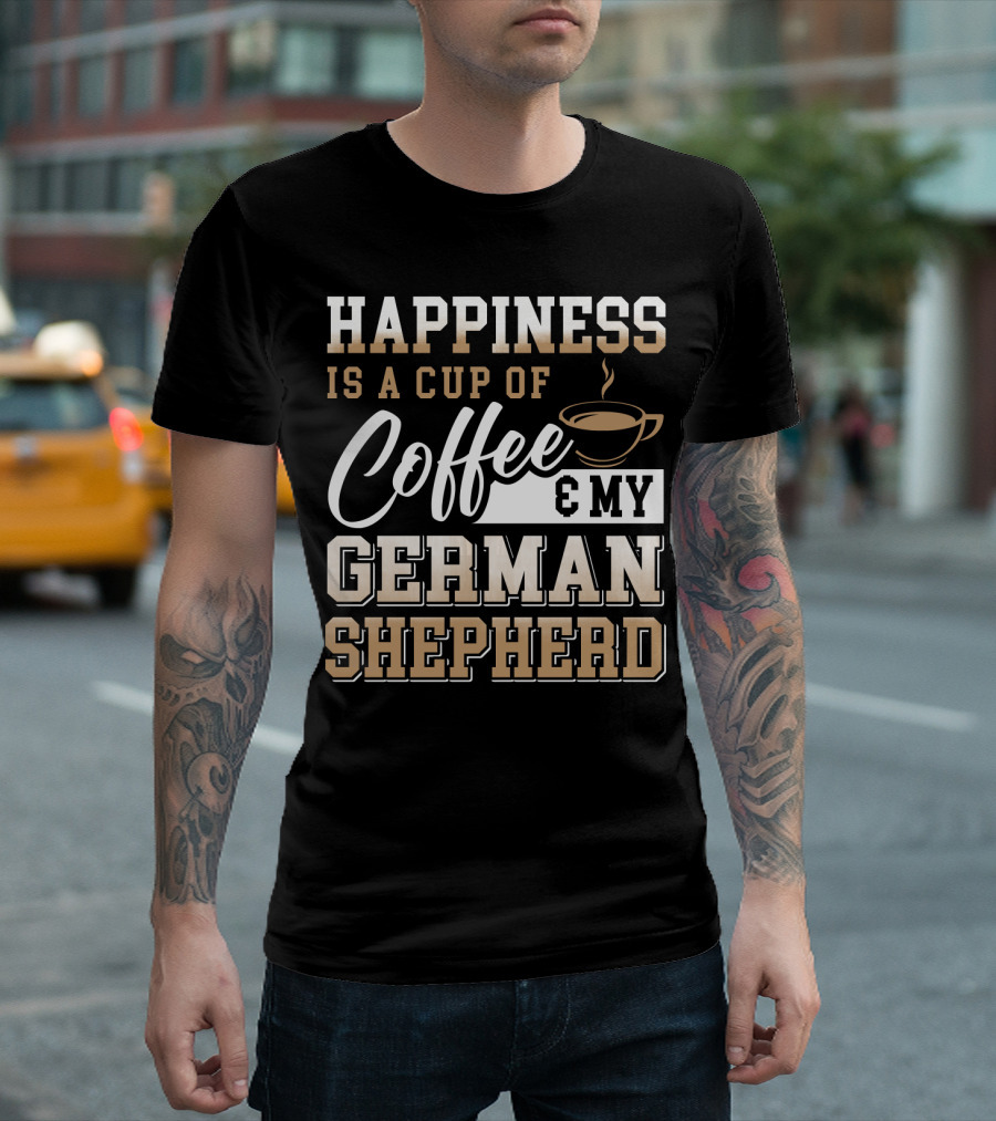 Happiness Is A Cup Of Coffee And My German Shepherd T-Shirt